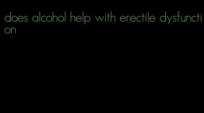 does alcohol help with erectile dysfunction