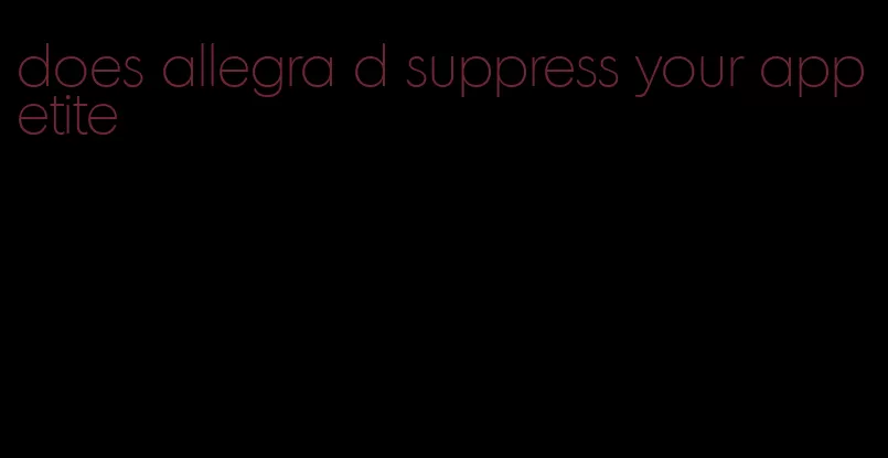 does allegra d suppress your appetite