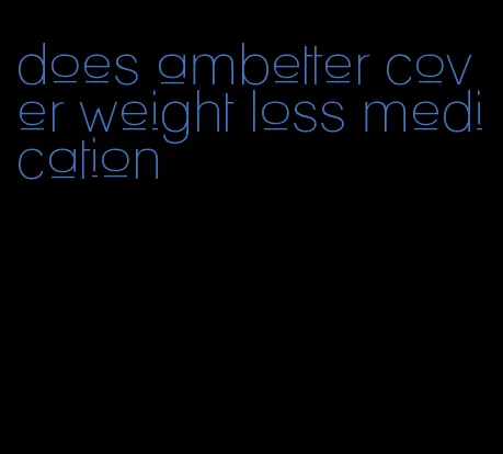 does ambetter cover weight loss medication