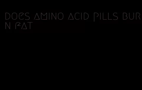 does amino acid pills burn fat