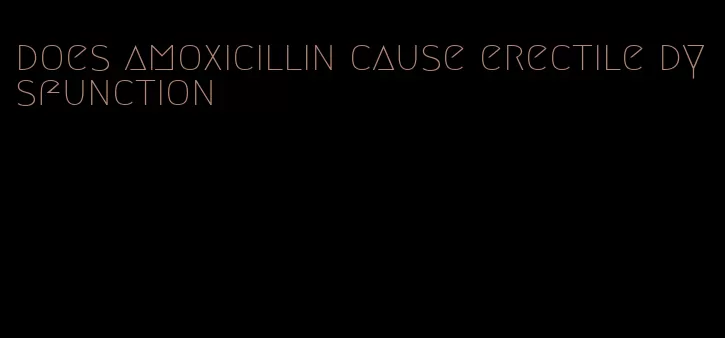 does amoxicillin cause erectile dysfunction