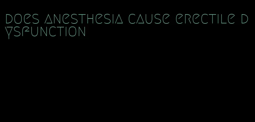 does anesthesia cause erectile dysfunction