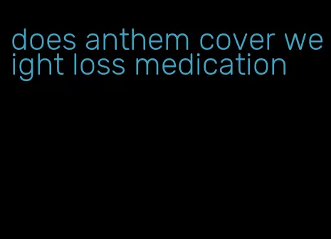 does anthem cover weight loss medication