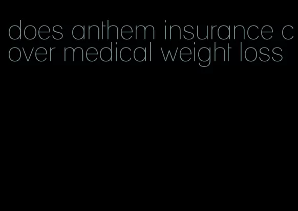 does anthem insurance cover medical weight loss