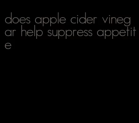 does apple cider vinegar help suppress appetite