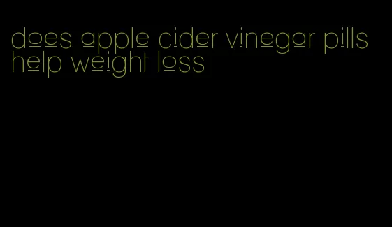 does apple cider vinegar pills help weight loss