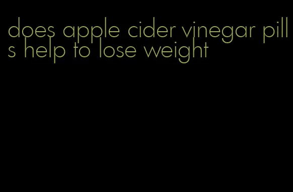 does apple cider vinegar pills help to lose weight