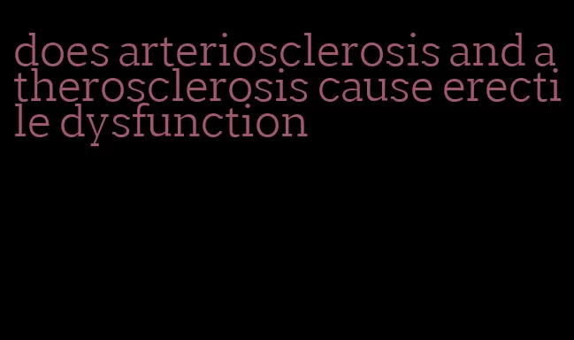 does arteriosclerosis and atherosclerosis cause erectile dysfunction