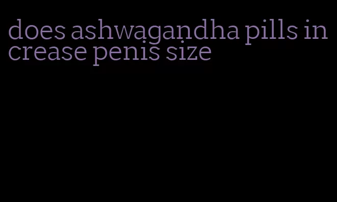 does ashwagandha pills increase penis size