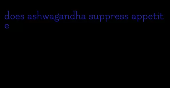 does ashwagandha suppress appetite