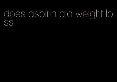 does aspirin aid weight loss