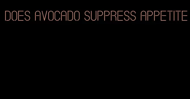 does avocado suppress appetite