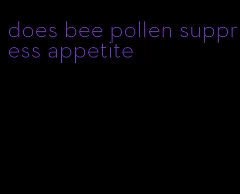 does bee pollen suppress appetite