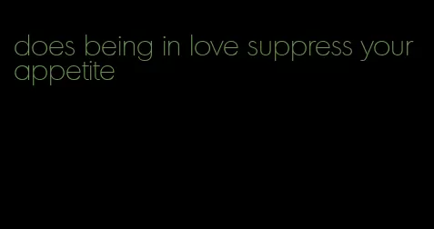 does being in love suppress your appetite