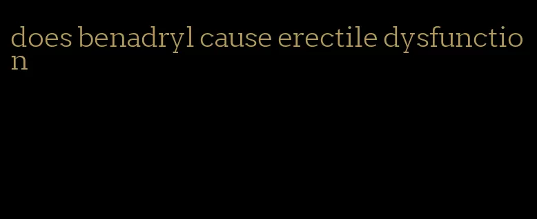 does benadryl cause erectile dysfunction