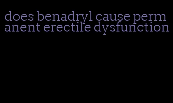 does benadryl cause permanent erectile dysfunction