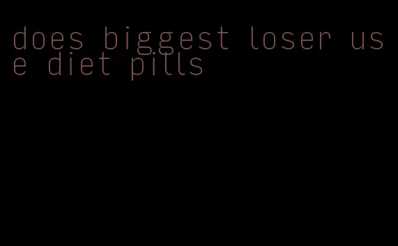 does biggest loser use diet pills