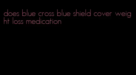 does blue cross blue shield cover weight loss medication