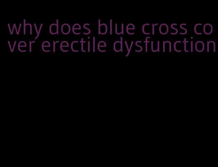 why does blue cross cover erectile dysfunction