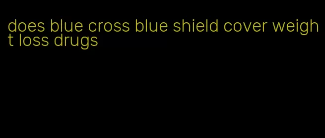 does blue cross blue shield cover weight loss drugs