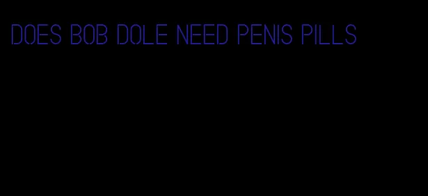 does bob dole need penis pills