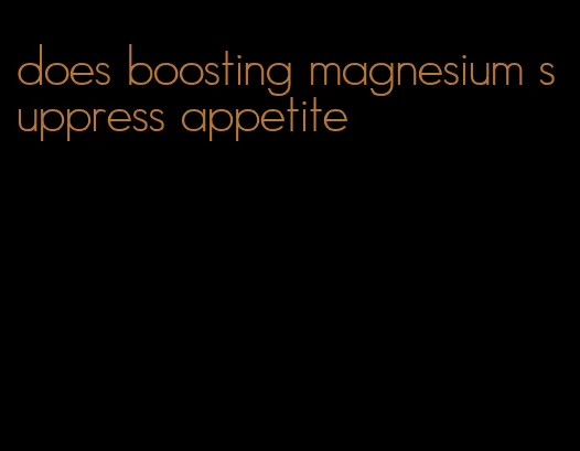 does boosting magnesium suppress appetite