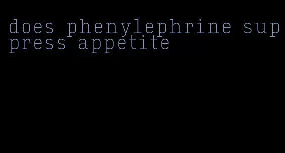 does phenylephrine suppress appetite