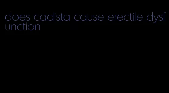 does cadista cause erectile dysfunction