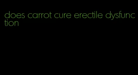 does carrot cure erectile dysfunction