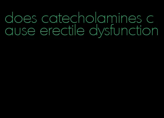 does catecholamines cause erectile dysfunction