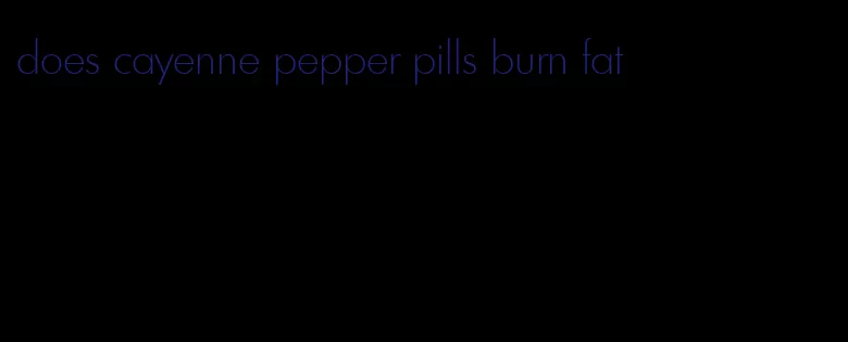 does cayenne pepper pills burn fat