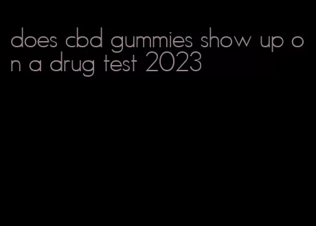 does cbd gummies show up on a drug test 2023