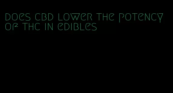 does cbd lower the potency of thc in edibles