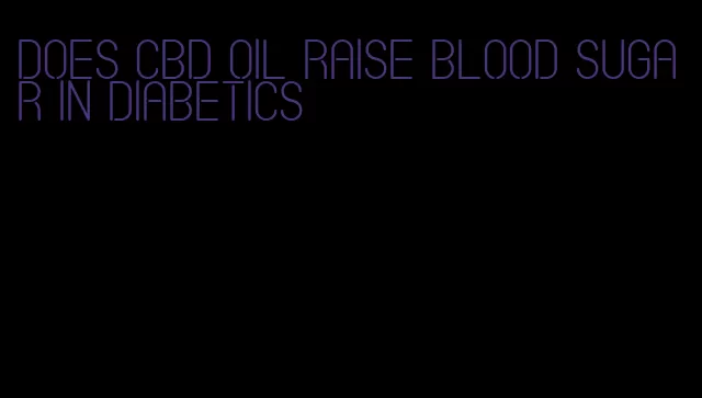 does cbd oil raise blood sugar in diabetics