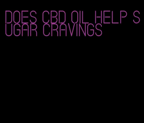 does cbd oil help sugar cravings