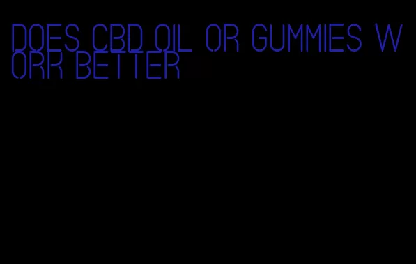 does cbd oil or gummies work better