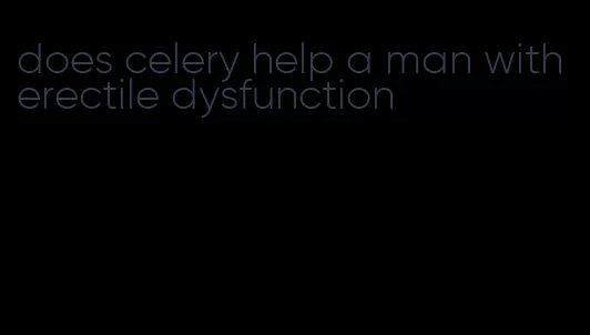 does celery help a man with erectile dysfunction