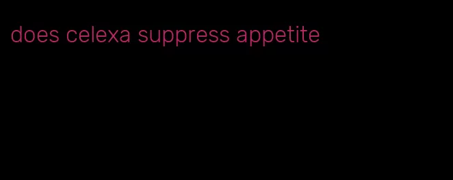 does celexa suppress appetite