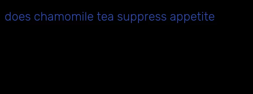 does chamomile tea suppress appetite