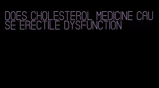 does cholesterol medicine cause erectile dysfunction