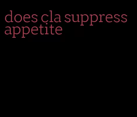 does cla suppress appetite