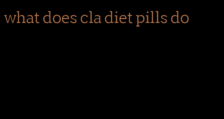 what does cla diet pills do