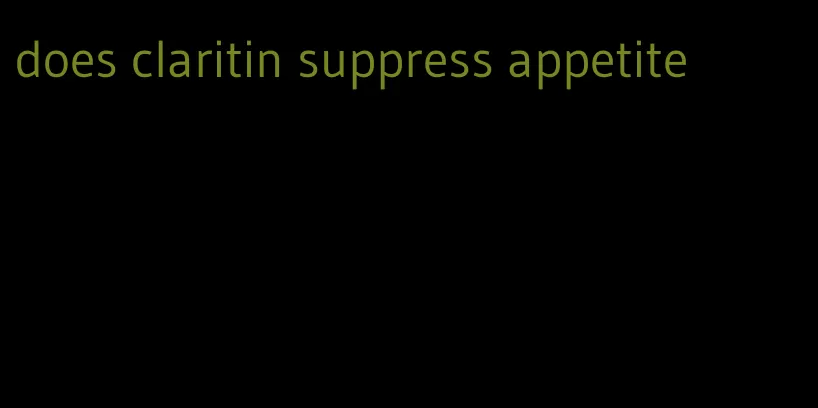 does claritin suppress appetite