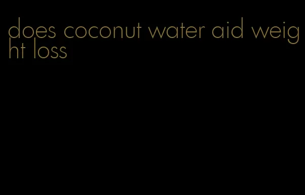 does coconut water aid weight loss