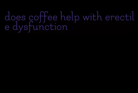 does coffee help with erectile dysfunction