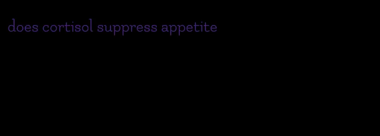 does cortisol suppress appetite