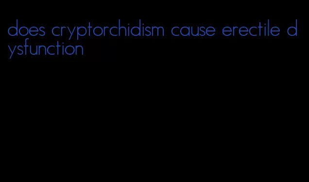 does cryptorchidism cause erectile dysfunction