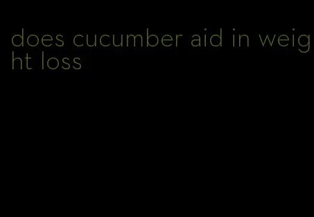 does cucumber aid in weight loss