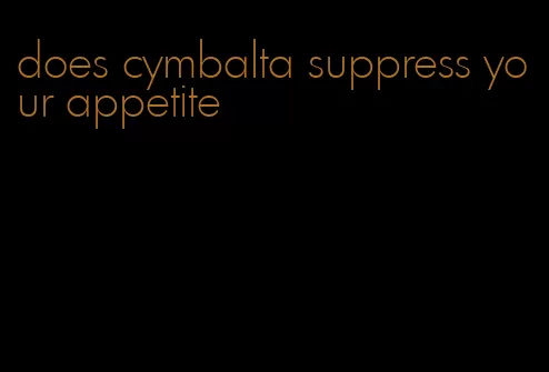 does cymbalta suppress your appetite