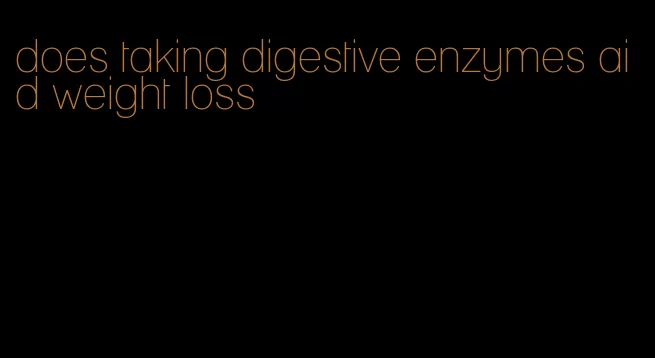 does taking digestive enzymes aid weight loss